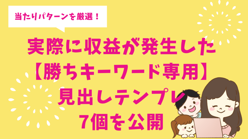 当たりパターンだけ厳選！実際に収益が発生した【勝ちキーワード専用】見出しテンプレ7個を公開
